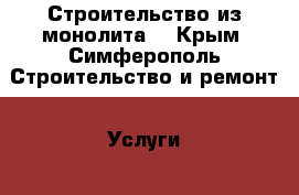 Строительство из монолита  - Крым, Симферополь Строительство и ремонт » Услуги   . Крым